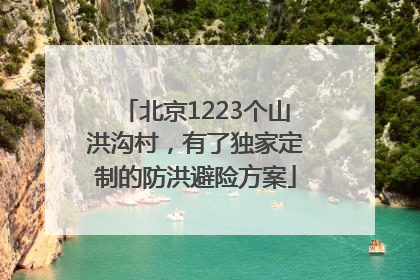 北京1223个山洪沟村，有了独家定制的防洪避险方案