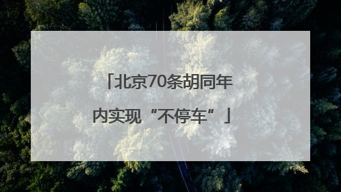 北京70条胡同年内实现“不停车”