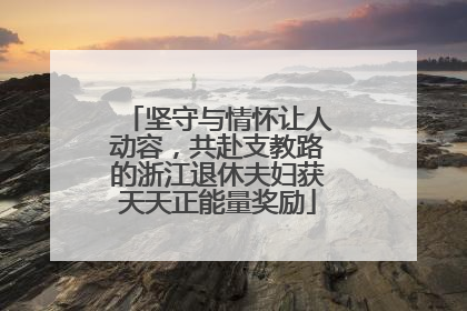 坚守与情怀让人动容，共赴支教路的浙江退休夫妇获天天正能量奖励