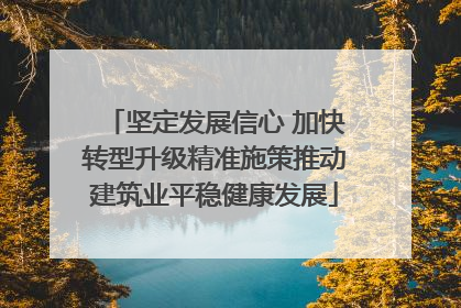 坚定发展信心 加快转型升级精准施策推动建筑业平稳健康发展