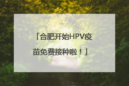合肥开始HPV疫苗免费接种啦！