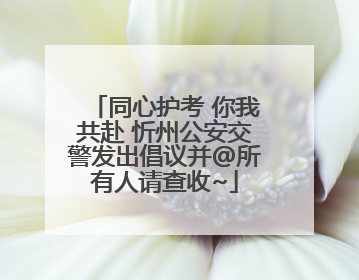 同心护考 你我共赴 忻州公安交警发出倡议并@所有人请查收~