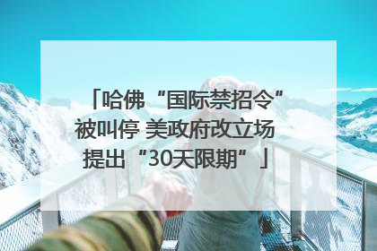 哈佛“国际禁招令”被叫停 美政府改立场提出“30天限期”
