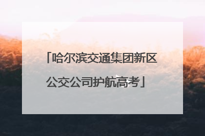 哈尔滨交通集团新区公交公司护航高考