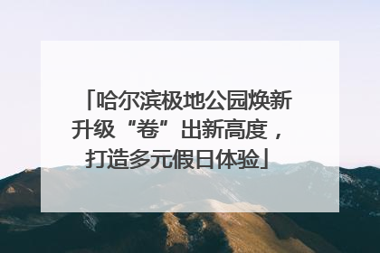 哈尔滨极地公园焕新升级“卷”出新高度，打造多元假日体验