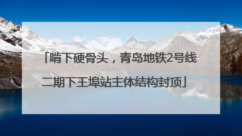 啃下硬骨头，青岛地铁2号线二期下王埠站主体结构封顶