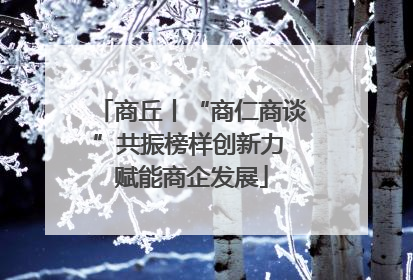 商丘丨“商仁商谈”共振榜样创新力 赋能商企发展