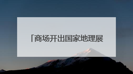 商场开出国家地理展 国内首个文旅IP主题奥莱前湾开业