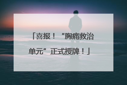 喜报！“胸痛救治单元”正式授牌！