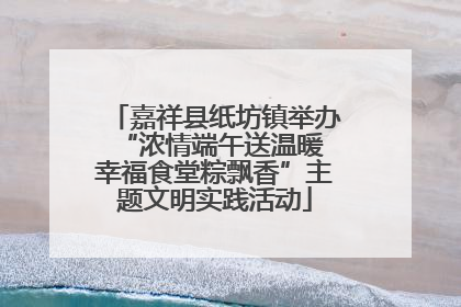 嘉祥县纸坊镇举办“浓情端午送温暖 幸福食堂粽飘香”主题文明实践活动