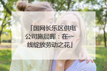 国网长乐区供电公司施晨晖：在一线绽放劳动之花