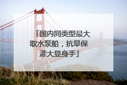 国内同类型最大取水泵船，抗旱保灌大显身手
