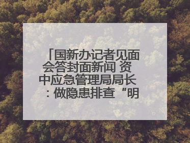 国新办记者见面会答封面新闻 资中应急管理局局长：做隐患排查“明白人”