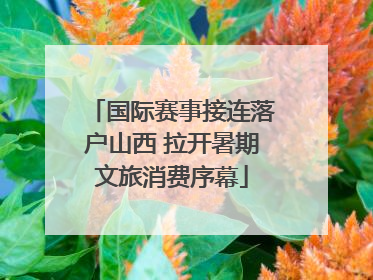 国际赛事接连落户山西 拉开暑期文旅消费序幕