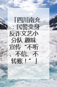 四川南充：民警变身反诈文艺小分队 趣味宣传“不听、不信、不转账！”