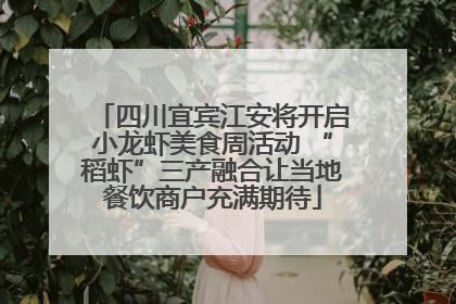 四川宜宾江安将开启小龙虾美食周活动 “稻虾”三产融合让当地餐饮商户充满期待