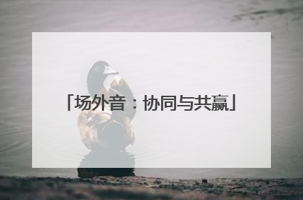 场外音：协同与共赢