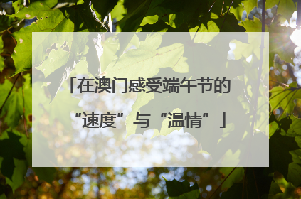 在澳门感受端午节的“速度”与“温情”
