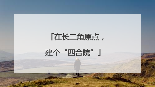在长三角原点，建个“四合院”