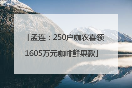 孟连：250户咖农喜领1605万元咖啡鲜果款
