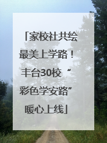 家校社共绘最美上学路！丰台30校“彩色学安路”暖心上线