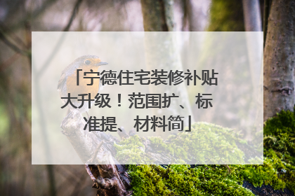宁德住宅装修补贴大升级！范围扩、标准提、材料简
