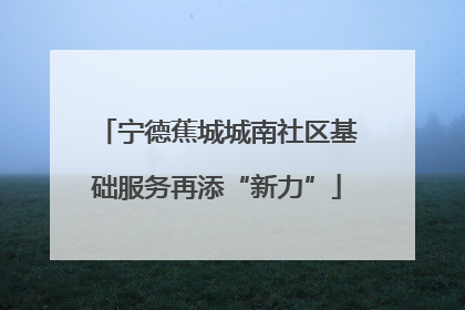 宁德蕉城城南社区基础服务再添“新力”