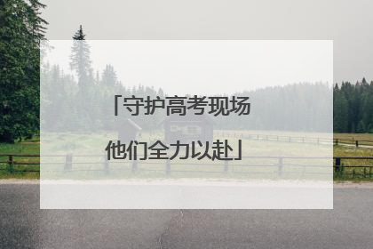 守护高考现场 他们全力以赴