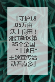 守护18.05万亩沃土良田！湘江新区第35个全国“土地日”主题宣传活动看点多