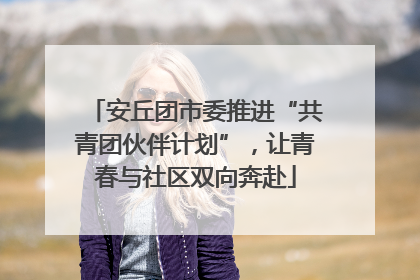 安丘团市委推进“共青团伙伴计划”，让青春与社区双向奔赴