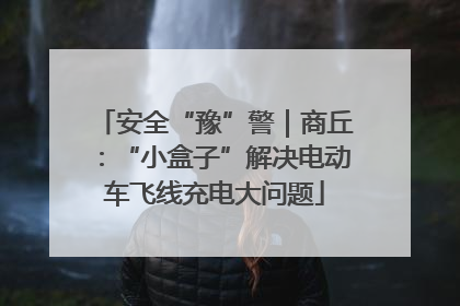 安全“豫”警｜商丘：“小盒子”解决电动车飞线充电大问题