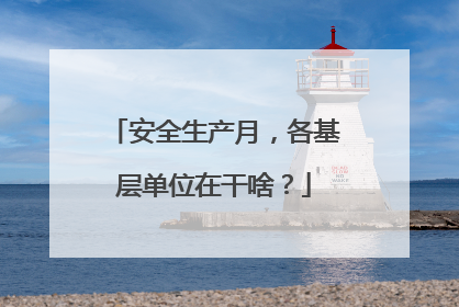 安全生产月，各基层单位在干啥？