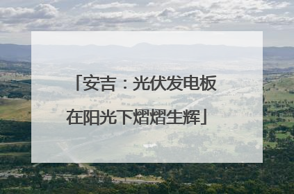 安吉：光伏发电板在阳光下熠熠生辉