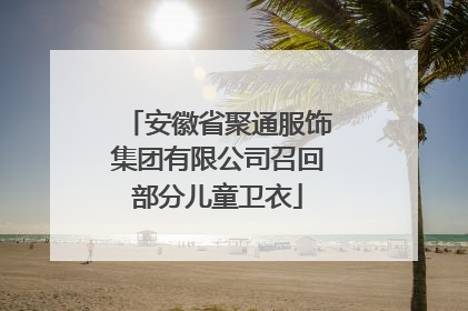 安徽省聚通服饰集团有限公司召回部分儿童卫衣