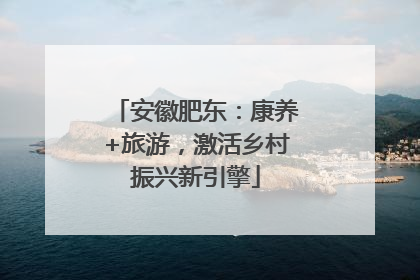 安徽肥东：康养+旅游，激活乡村振兴新引擎