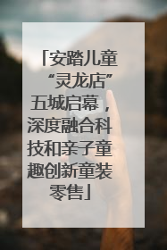 安踏儿童“灵龙店”五城启幕，深度融合科技和亲子童趣创新童装零售