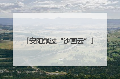 安阳飘过“沙画云”