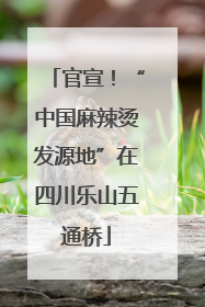 官宣！“中国麻辣烫发源地”在四川乐山五通桥