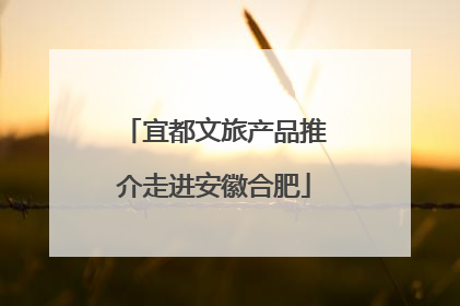 宜都文旅产品推介走进安徽合肥