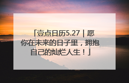 壹点日历5.27｜愿你在未来的日子里，拥抱自己的灿烂人生！
