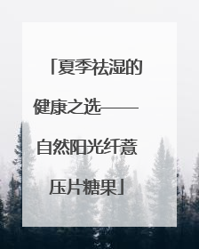 夏季祛湿的健康之选——自然阳光纤薏压片糖果
