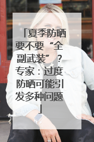 夏季防晒要不要“全副武装”？专家：过度防晒可能引发多种问题