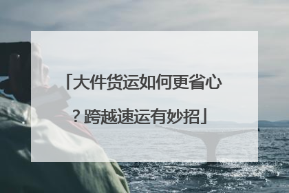 大件货运如何更省心？跨越速运有妙招