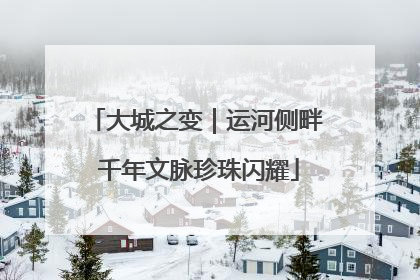 大城之变｜运河侧畔 千年文脉珍珠闪耀