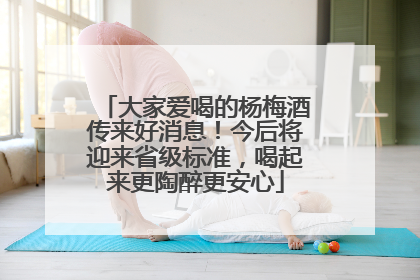 大家爱喝的杨梅酒传来好消息！今后将迎来省级标准，喝起来更陶醉更安心