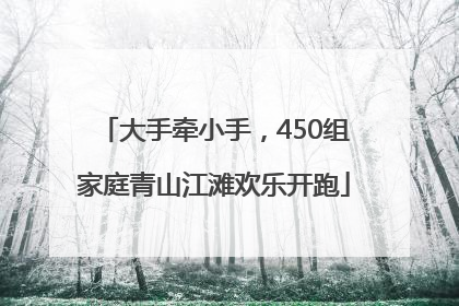 大手牵小手，450组家庭青山江滩欢乐开跑