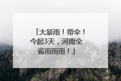 大暴雨！带伞！今起3天，河南全省雨雨雨！