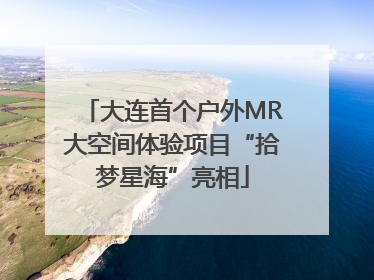 大连首个户外MR大空间体验项目“拾梦星海”亮相