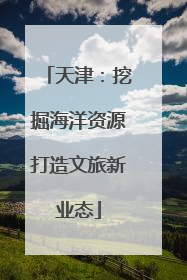 天津：挖掘海洋资源打造文旅新业态