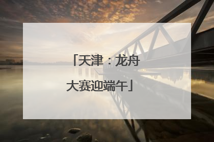 天津：龙舟大赛迎端午
